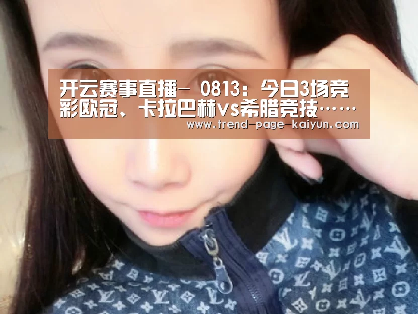开云赛事直播-
0813:今日3场竞彩欧冠、卡拉巴赫vs希腊竞技……(图1) 开云体育