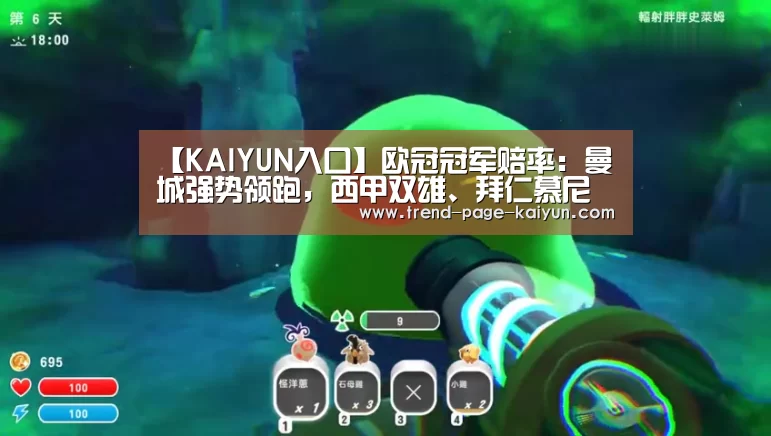 【KAIYUN入口】欧冠冠军赔率:曼城强势领跑,西甲双雄、拜仁慕尼黑虎视眈眈(图1) 开云赛事直播