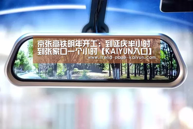 京张高铁明年开工:到延庆半小时到张家口一个小时【KAIYUN入口】(图1) 开云热门赛事