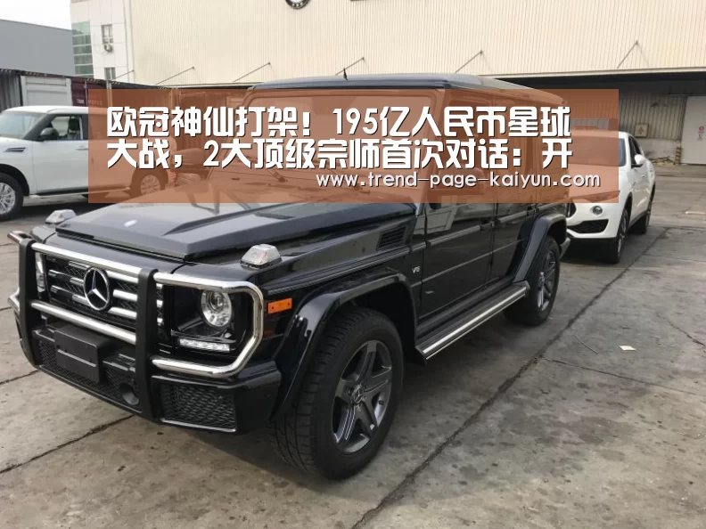 欧冠神仙打架！195亿人民币星球大战，2大顶级宗师首次对话：开云体育首页